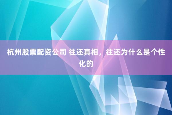 杭州股票配资公司 往还真相，往还为什么是个性化的
