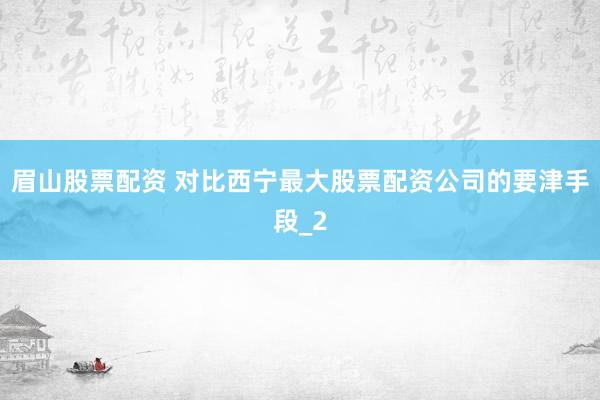 眉山股票配资 对比西宁最大股票配资公司的要津手段_2