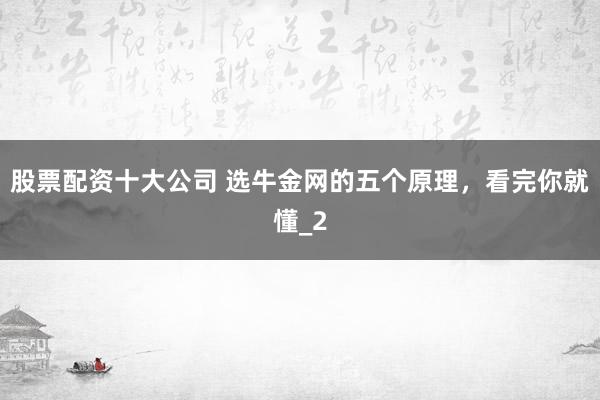 股票配资十大公司 选牛金网的五个原理，看完你就懂_2