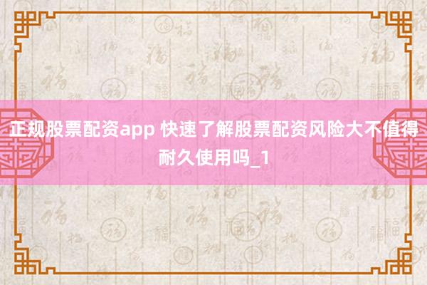 正规股票配资app 快速了解股票配资风险大不值得耐久使用吗_1