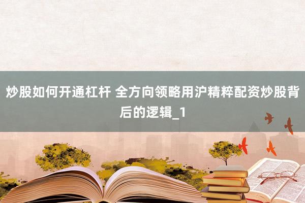 炒股如何开通杠杆 全方向领略用沪精粹配资炒股背后的逻辑_1