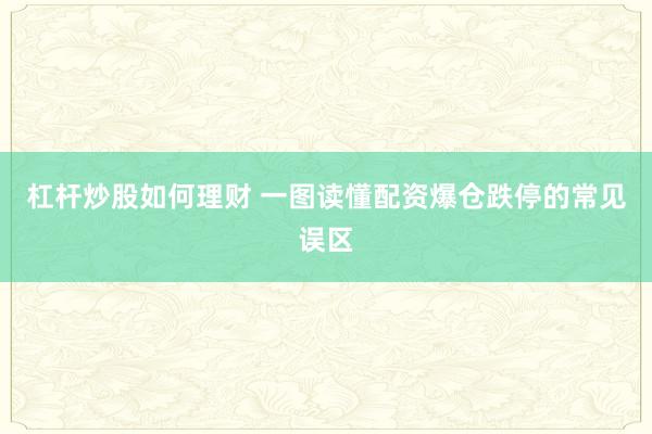 杠杆炒股如何理财 一图读懂配资爆仓跌停的常见误区
