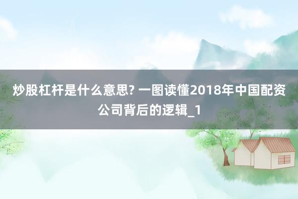 炒股杠杆是什么意思? 一图读懂2018年中国配资公司背后的逻辑_1