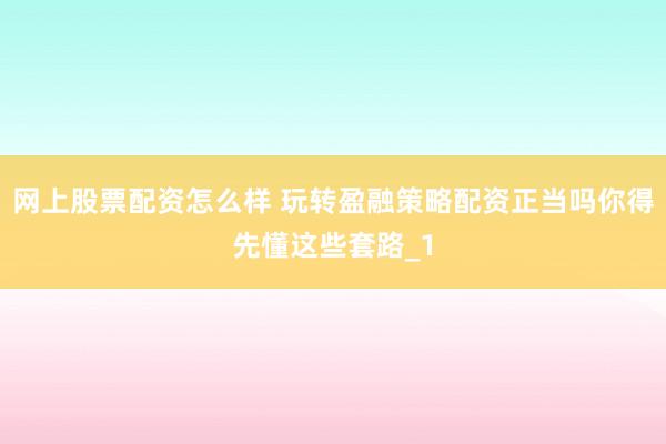 网上股票配资怎么样 玩转盈融策略配资正当吗你得先懂这些套路_1
