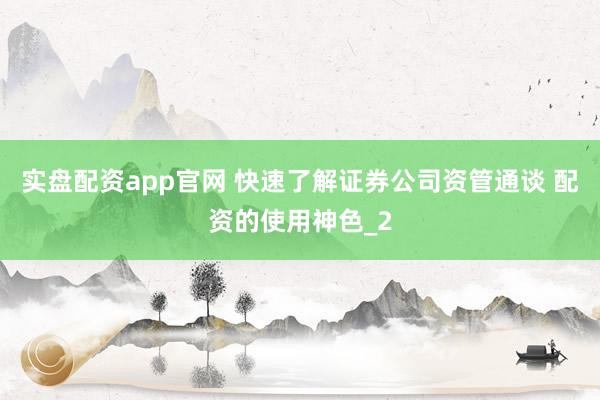 实盘配资app官网 快速了解证券公司资管通谈 配资的使用神色_2