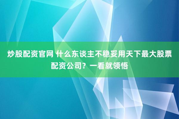 炒股配资官网 什么东谈主不稳妥用天下最大股票配资公司？一看就领悟